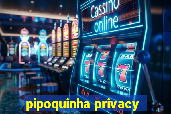 pipoquinha privacy